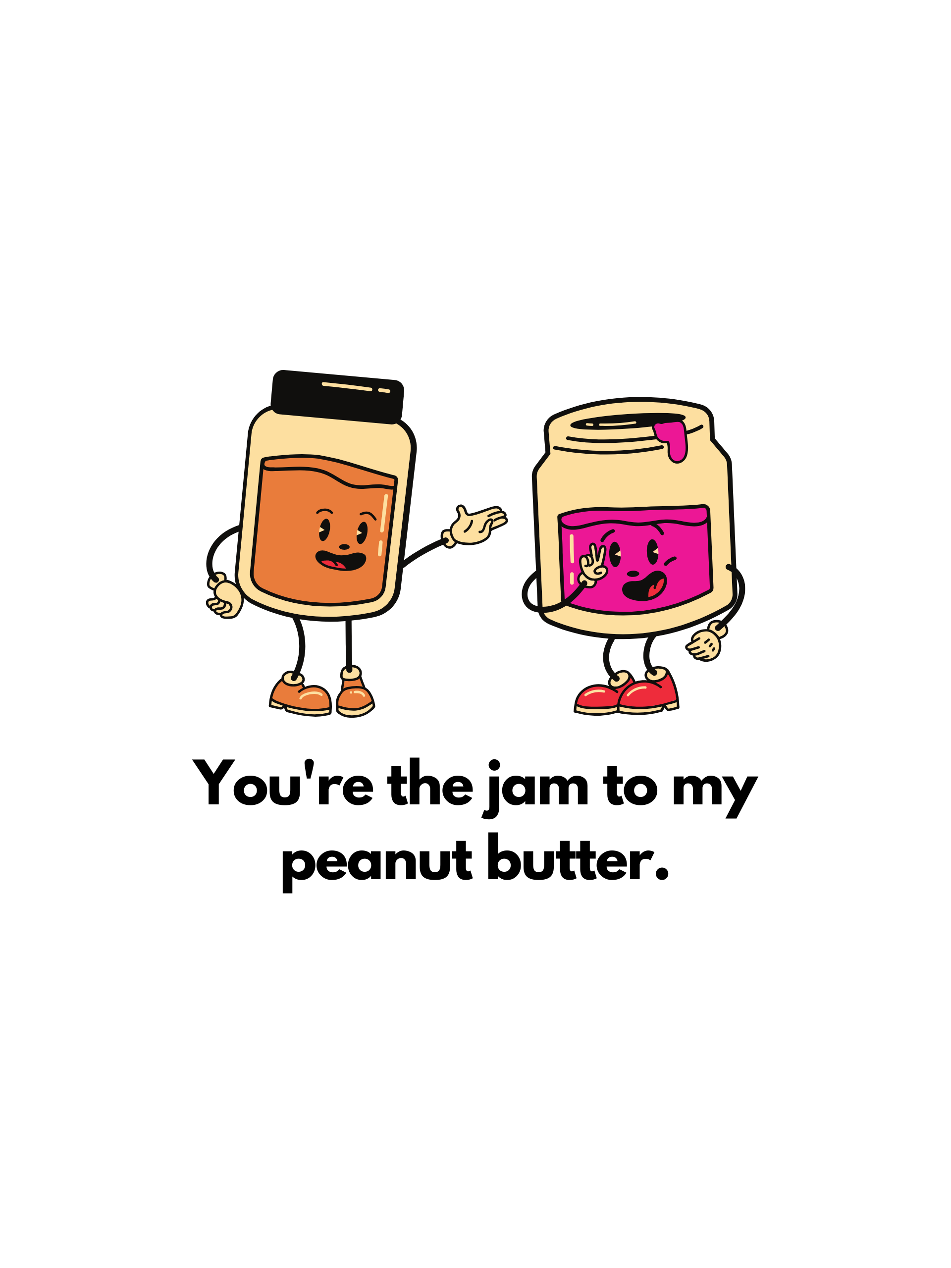 You're the jam to my peanut butter